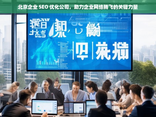 北京企业 SEO 优化公司，助力企业网络腾飞的关键力量