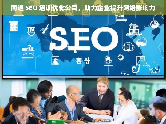 南通 SEO 培训优化公司，助力企业提升网络影响力