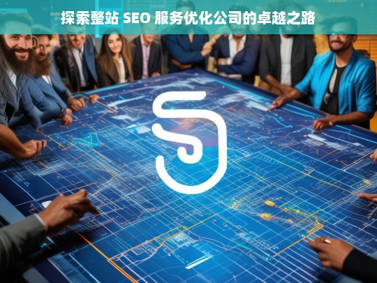 探索整站 SEO 服务优化公司的卓越之路