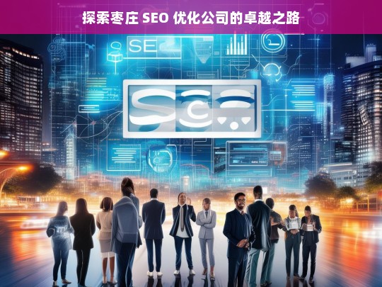 探索枣庄 SEO 优化公司的卓越之路