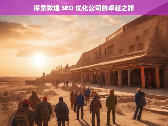 探索敦煌 SEO 优化公司的卓越之路