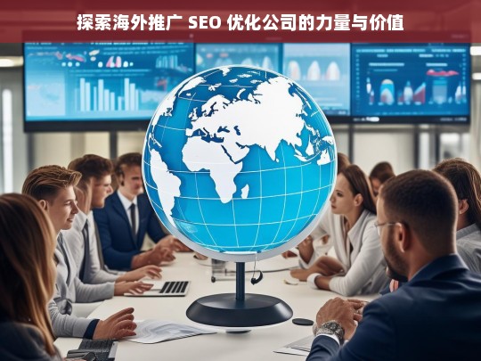 探索海外推广 SEO 优化公司的力量与价值