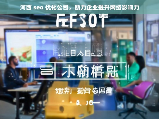 河西 seo 优化公司，助力企业提升网络影响力