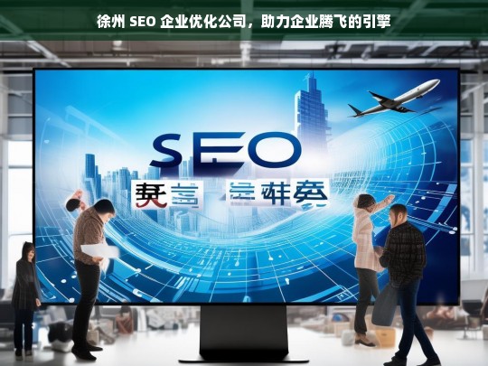 徐州 SEO 企业优化公司，助力企业腾飞的引擎