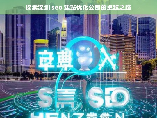 探索深圳 seo 建站优化公司的卓越之路