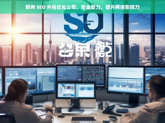 郑州 SEO 外包优化公司，专业助力，提升网络影响力