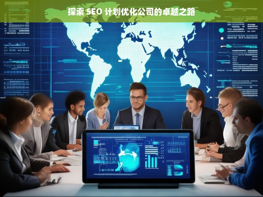 探索 SEO 计划优化公司的卓越之路