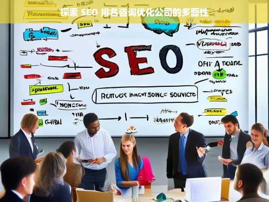 探索 SEO 排名咨询优化公司的多面性