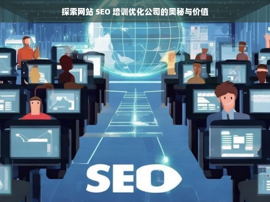 探索网站 SEO 培训优化公司的奥秘与价值