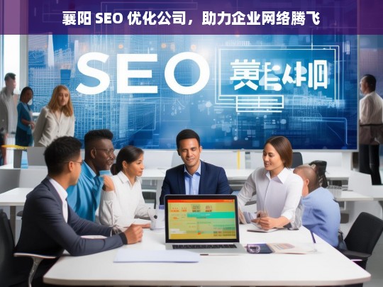 襄阳 SEO 优化公司，助力企业网络腾飞