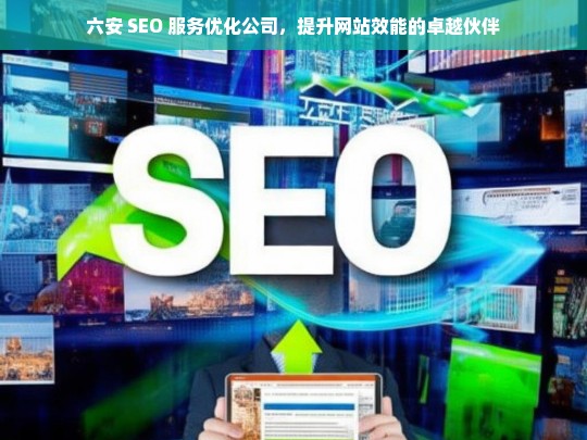 六安 SEO 服务优化公司，提升网站效能的卓越伙伴