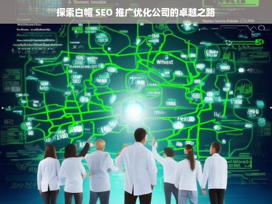 探索白帽 SEO 推广优化公司的卓越之路