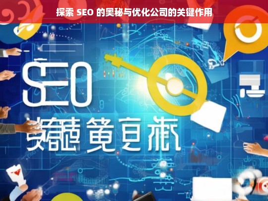 探索 SEO 的奥秘与优化公司的关键作用