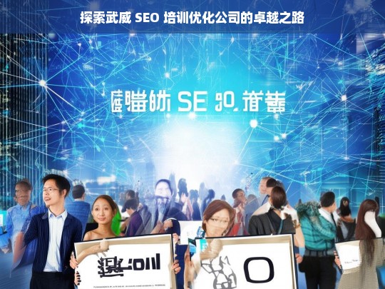 探索武威 SEO 培训优化公司的卓越之路