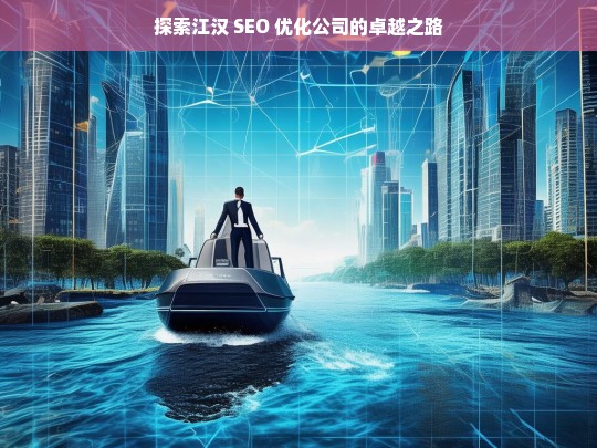 探索江汉 SEO 优化公司的卓越之路