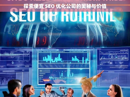 探索便宜 SEO 优化公司的奥秘与价值