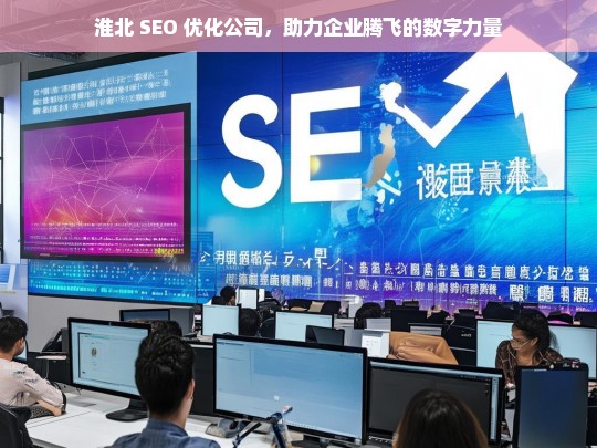 淮北 SEO 优化公司，助力企业腾飞的数字力量