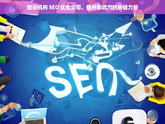 培训机构 SEO 优化公司，提升影响力的关键力量