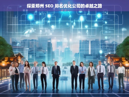 探索郑州 SEO 排名优化公司的卓越之路