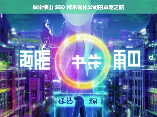 探索佛山 SEO 技术优化公司的卓越之路