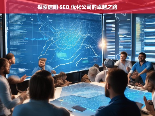 探索信阳 SEO 优化公司的卓越之路