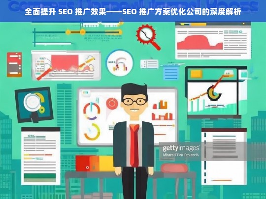 全面提升 SEO 推广效果——SEO 推广方案优化公司的深度解析