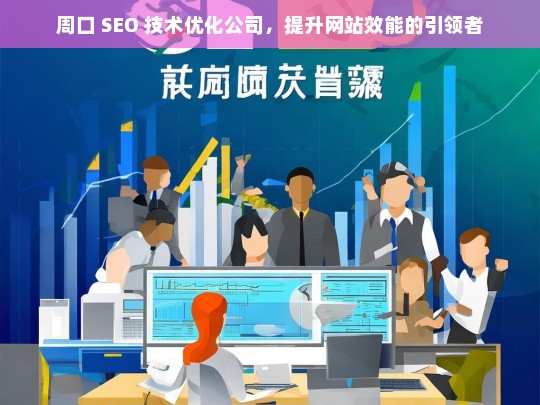 周口 SEO 技术优化公司，提升网站效能的引领者