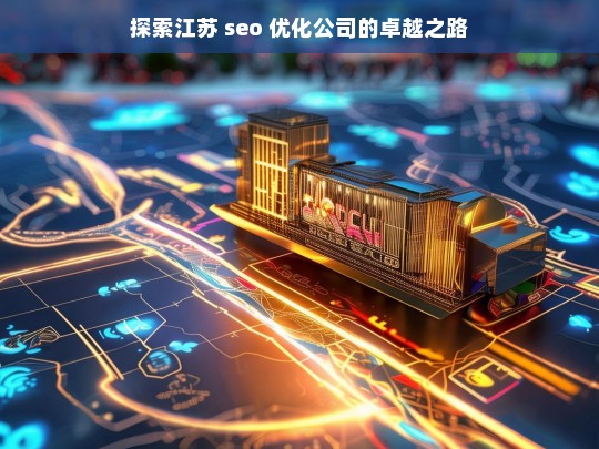 探索江苏 seo 优化公司的卓越之路