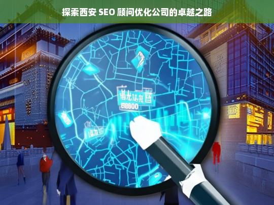 探索西安 SEO 顾问优化公司的卓越之路