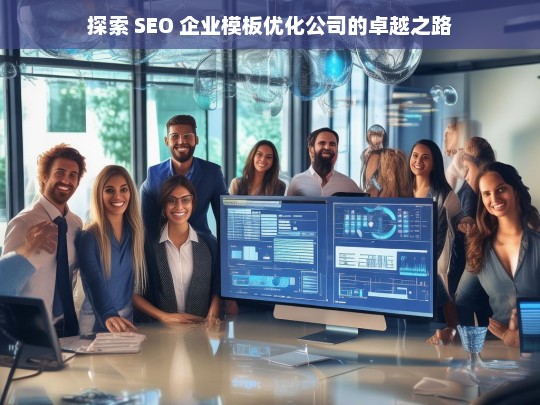 探索 SEO 企业模板优化公司的卓越之路