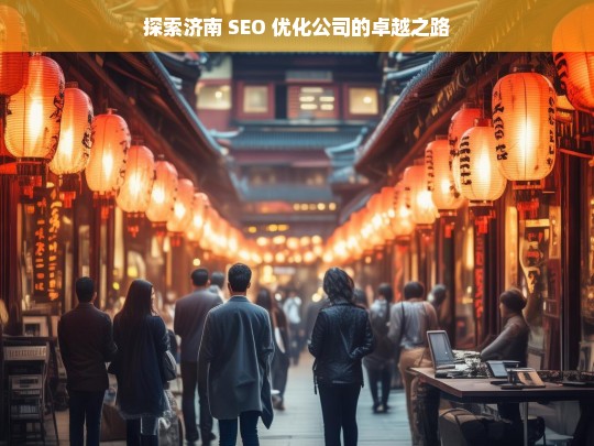 探索济南 SEO 优化公司的卓越之路