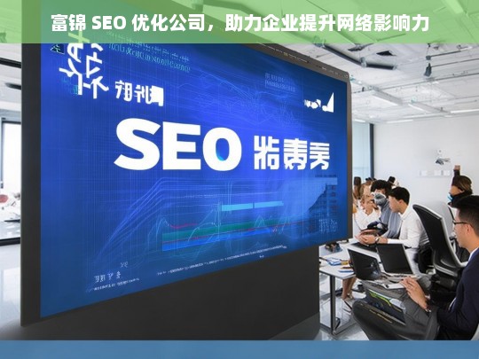 富锦 SEO 优化公司，助力企业提升网络影响力