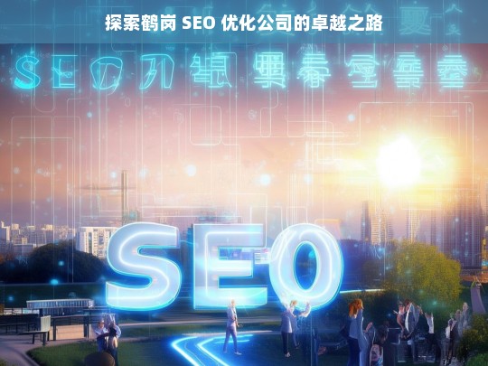 探索鹤岗 SEO 优化公司的卓越之路