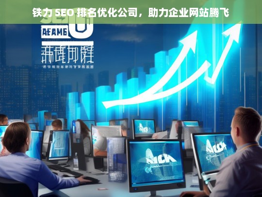 铁力 SEO 排名优化公司，助力企业网站腾飞