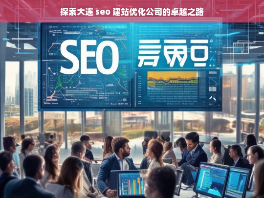 探索大连 seo 建站优化公司的卓越之路