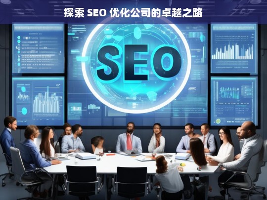 探索 SEO 优化公司的卓越之路