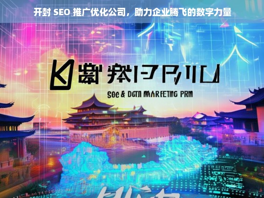 开封 SEO 推广优化公司，助力企业腾飞的数字力量