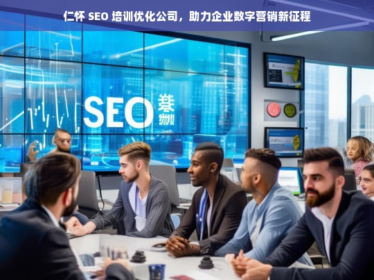 仁怀 SEO 培训优化公司，助力企业数字营销新征程