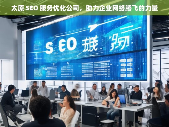 太原 SEO 服务优化公司，助力企业网络腾飞的力量