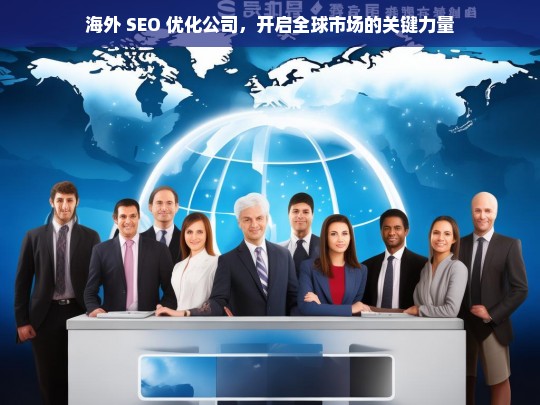 海外 SEO 优化公司，开启全球市场的关键力量