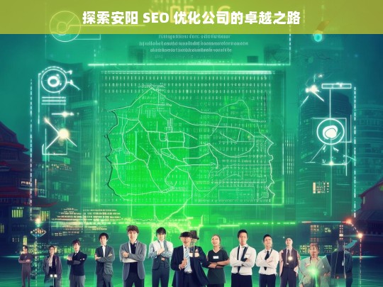 探索安阳 SEO 优化公司的卓越之路