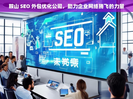 鞍山 SEO 外包优化公司，助力企业网络腾飞的力量