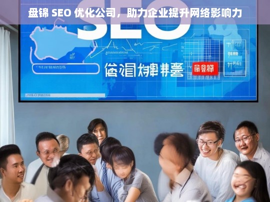 盘锦 SEO 优化公司，助力企业提升网络影响力