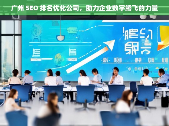 广州 SEO 排名优化公司，助力企业数字腾飞的力量