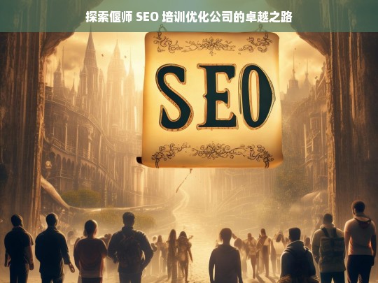 探索偃师 SEO 培训优化公司的卓越之路