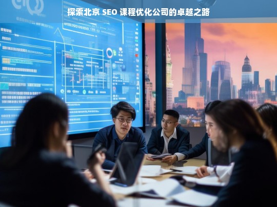 探索北京 SEO 课程优化公司的卓越之路