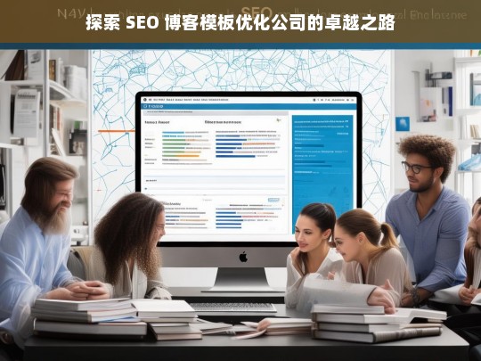 探索 SEO 博客模板优化公司的卓越之路