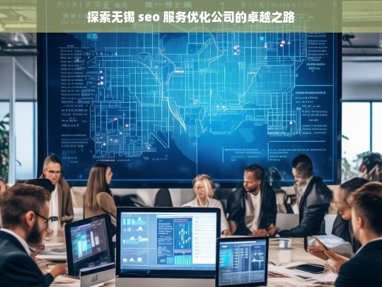 探索无锡 seo 服务优化公司的卓越之路