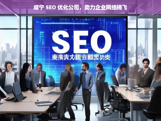 咸宁 SEO 优化公司，助力企业网络腾飞