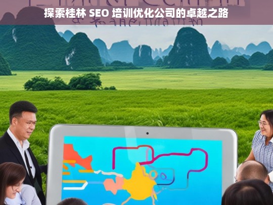 探索桂林 SEO 培训优化公司的卓越之路